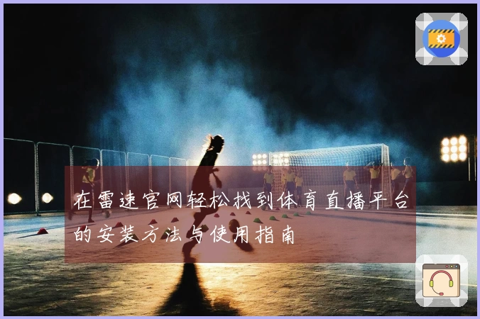 在雷速官网轻松找到体育直播平台的安装方法与使用指南