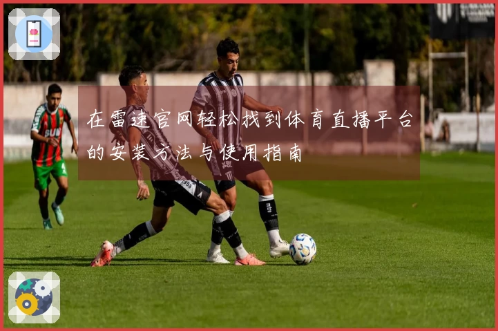 在雷速官网轻松找到体育直播平台的安装方法与使用指南