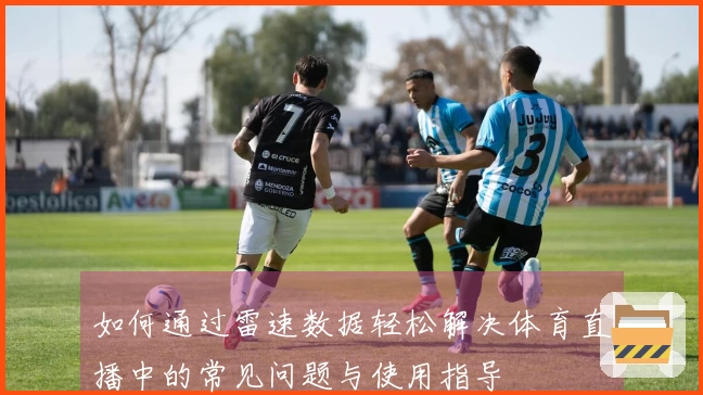 如何通过雷速数据轻松解决体育直播中的常见问题与使用指导
