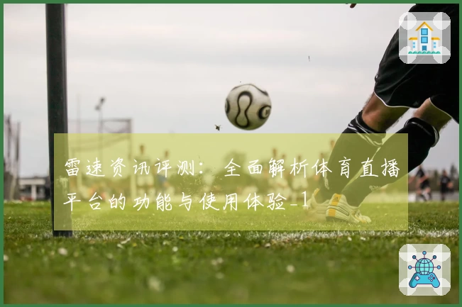 雷速资讯评测：全面解析体育直播平台的功能与使用体验_1
