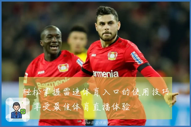 轻松掌握雷速体育入口的使用技巧，享受最佳体育直播体验