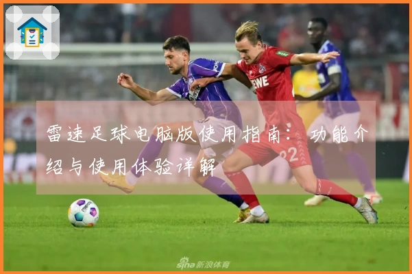 雷速足球电脑版使用指南：功能介绍与使用体验详解