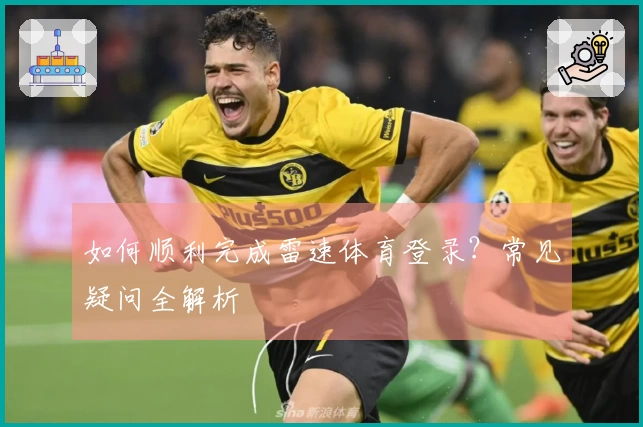 如何顺利完成雷速体育登录？常见疑问全解析