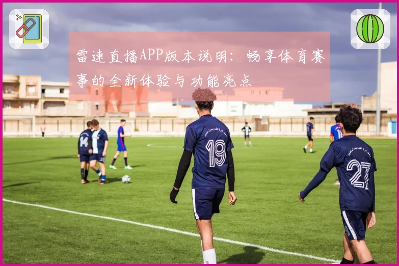 雷速直播APP版本说明：畅享体育赛事的全新体验与功能亮点