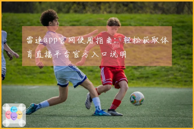 雷速app官网使用指南：轻松获取体育直播平台官方入口说明