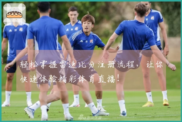 轻松掌握雷速比分注册流程，让你快速体验精彩体育直播！