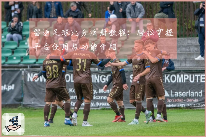 雷速足球比分注册教程：轻松掌握平台使用与功能介绍