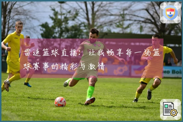雷速篮球直播：让我畅享每一场篮球赛事的精彩与激情