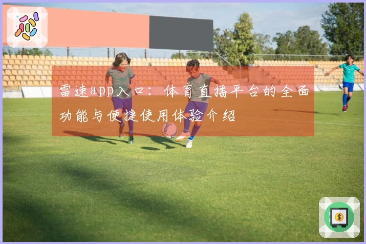 雷速app入口：体育直播平台的全面功能与便捷使用体验介绍