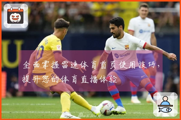 全面掌握雷速体育首页使用技巧，提升您的体育直播体验