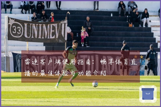 雷速客户端使用指南：畅享体育直播的最佳体验与功能介绍