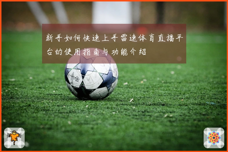 新手如何快速上手雷速体育直播平台的使用指南与功能介绍
