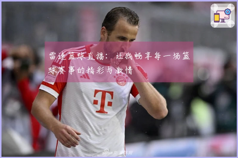 雷速篮球直播：让我畅享每一场篮球赛事的精彩与激情