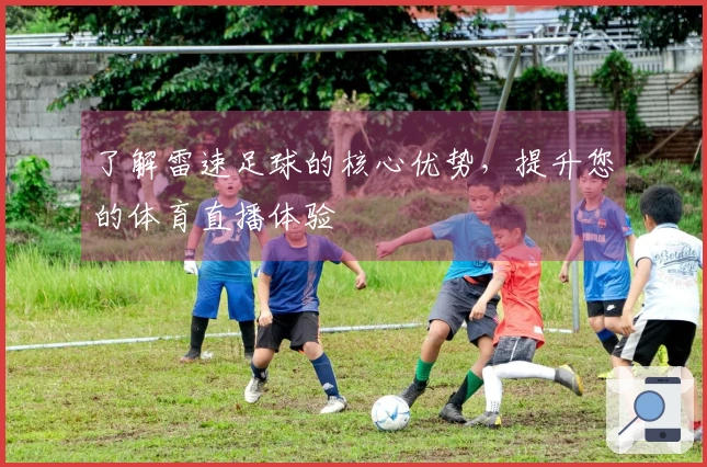 了解雷速足球的核心优势，提升您的体育直播体验