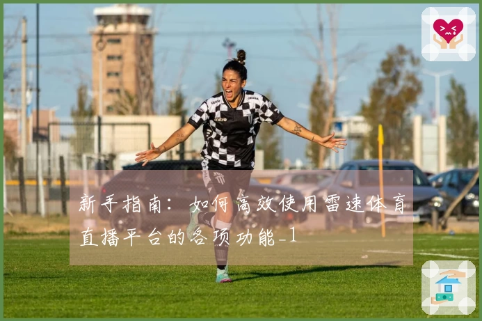 新手指南：如何高效使用雷速体育直播平台的各项功能_1