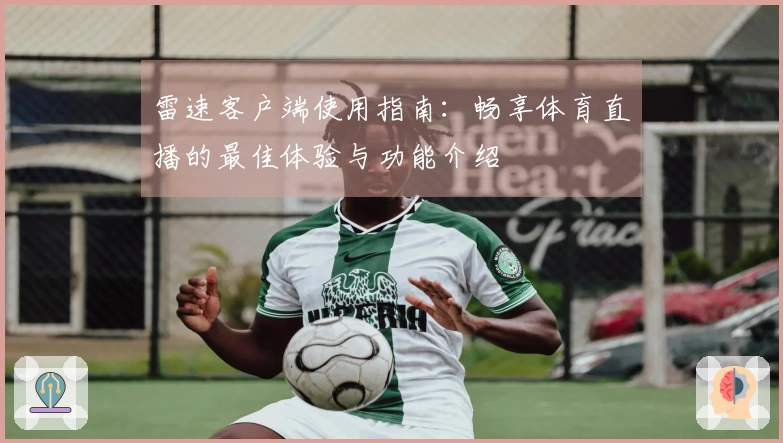 雷速客户端使用指南：畅享体育直播的最佳体验与功能介绍