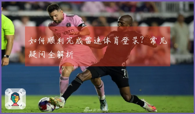如何顺利完成雷速体育登录？常见疑问全解析