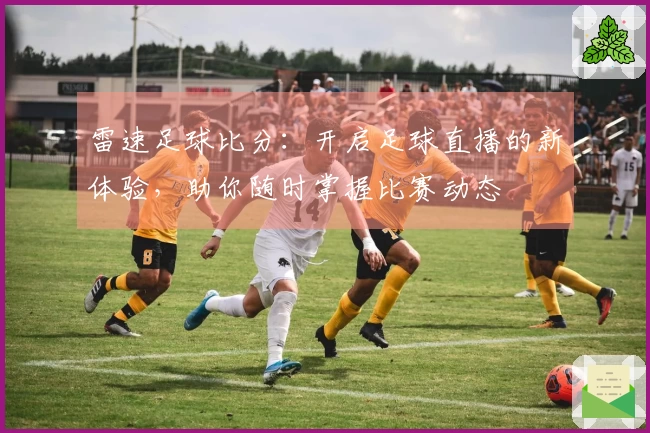 雷速足球比分：开启足球直播的新体验，助你随时掌握比赛动态