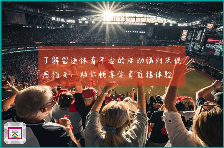 了解雷速体育平台的活动福利及使用指南，助你畅享体育直播体验