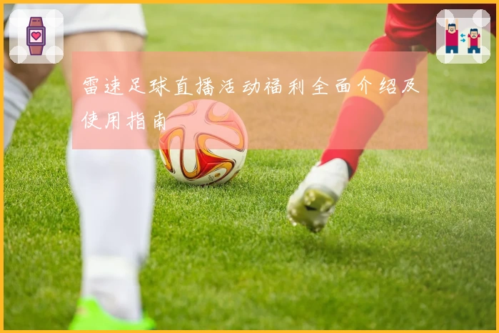 雷速足球直播活动福利全面介绍及使用指南