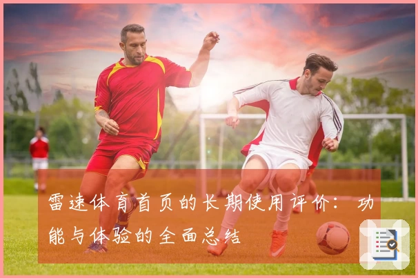 雷速体育首页的长期使用评价：功能与体验的全面总结