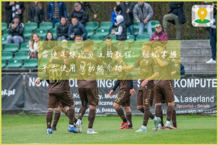 雷速足球比分注册教程：轻松掌握平台使用与功能介绍
