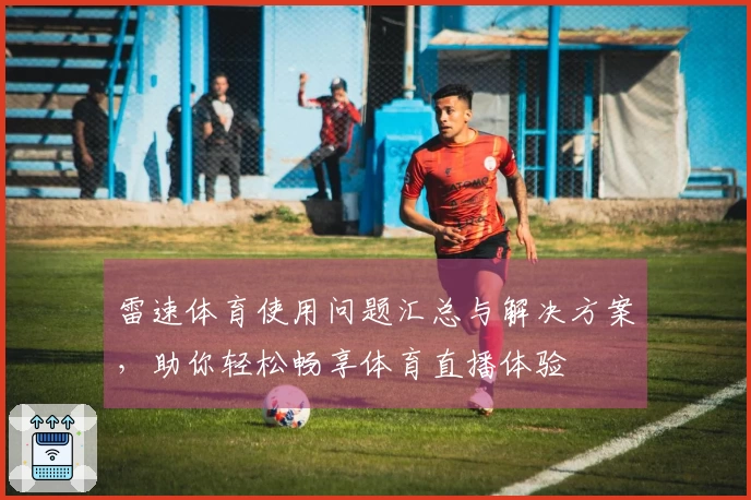 雷速体育使用问题汇总与解决方案，助你轻松畅享体育直播体验