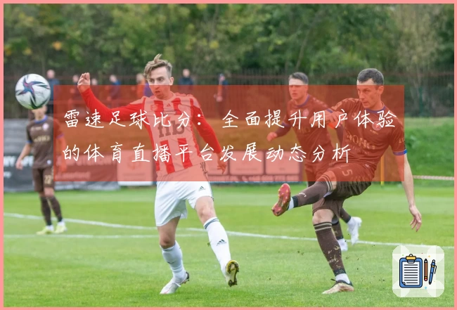 雷速足球比分：全面提升用户体验的体育直播平台发展动态分析