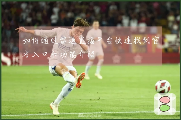 如何通过雷速直播平台快速找到官方入口和功能介绍